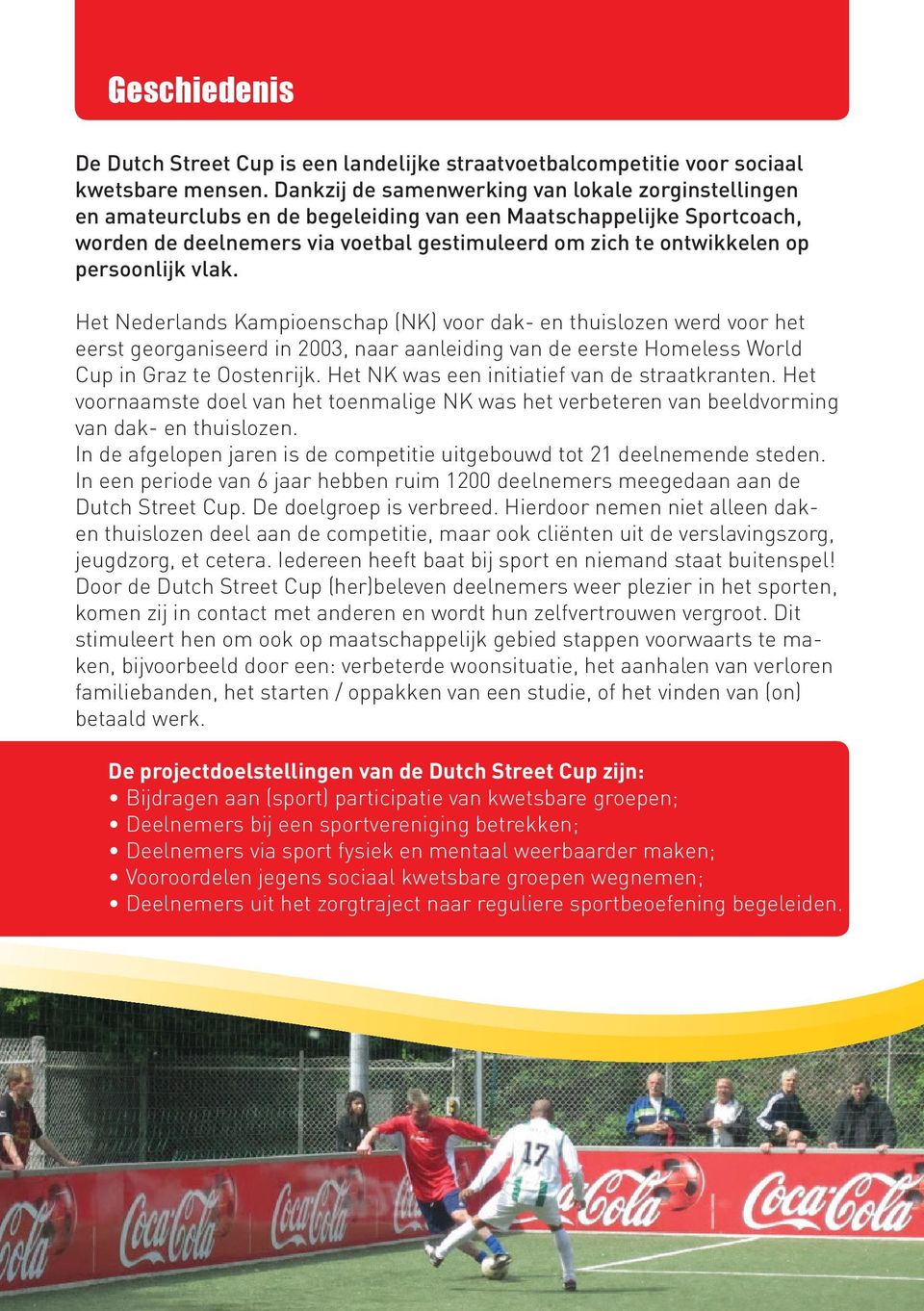 persoonlijk vlak. Het Nederlands Kampioenschap (NK) voor dak- en thuislozen werd voor het eerst georganiseerd in 2003, naar aanleiding van de eerste Homeless World Cup in Graz te Oostenrijk.