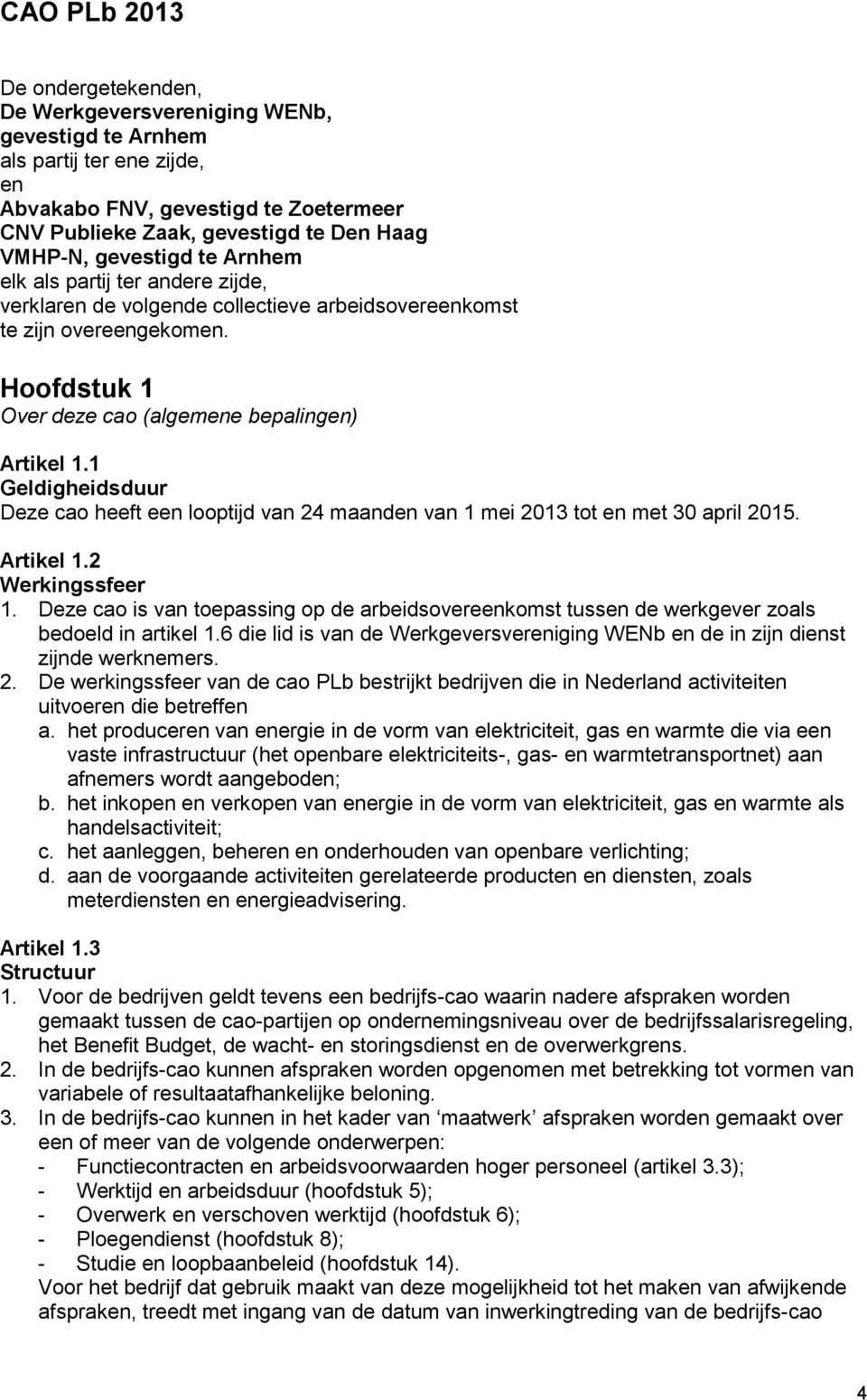 1 Geldigheidsduur Deze cao heeft een looptijd van 24 maanden van 1 mei 2013 tot en met 30 april 2015. Artikel 1.2 Werkingssfeer 1.