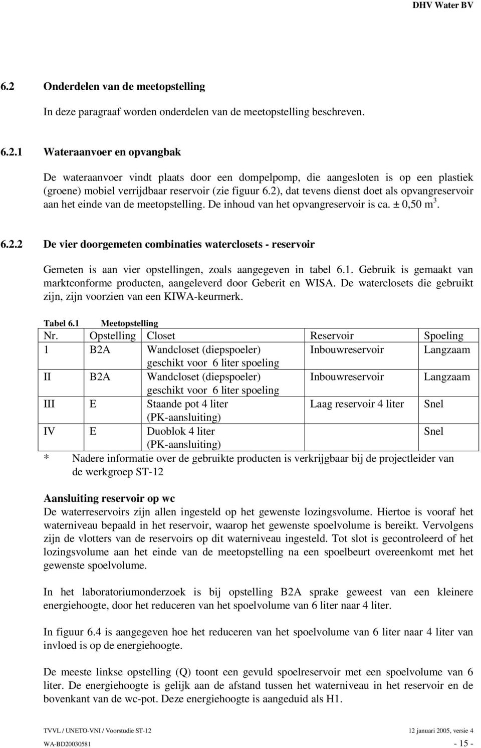 1. Gebruik is gemaakt van marktconforme producten, aangeleverd door Geberit en WISA. De waterclosets die gebruikt zijn, zijn voorzien van een KIWA-keurmerk. Tabel 6.1 Meetopstelling Nr.