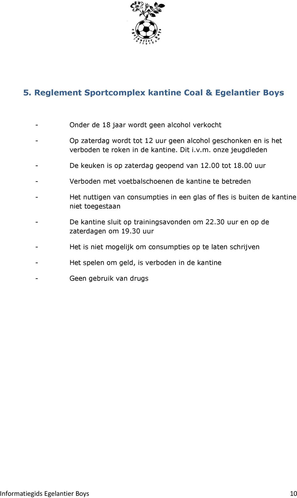 00 uur - Verboden met voetbalschoenen de kantine te betreden - Het nuttigen van consumpties in een glas of fles is buiten de kantine niet toegestaan - De kantine sluit op