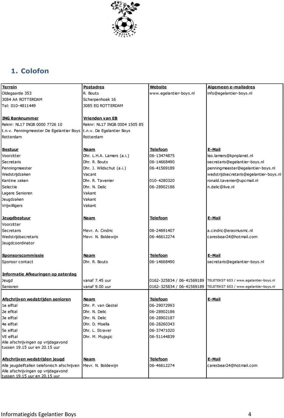 n.v. De Egelantier Boys Rotterdam Rotterdam Bestuur Naam Telefoon E-Mail Voorzitter Dhr. L.H.A. Lamers (a.i.) 06-13474875 leo.lamers@kpnplanet.nl Secretaris Dhr. R. Bouts 06-14668490 secretaris@egelantier-boys.