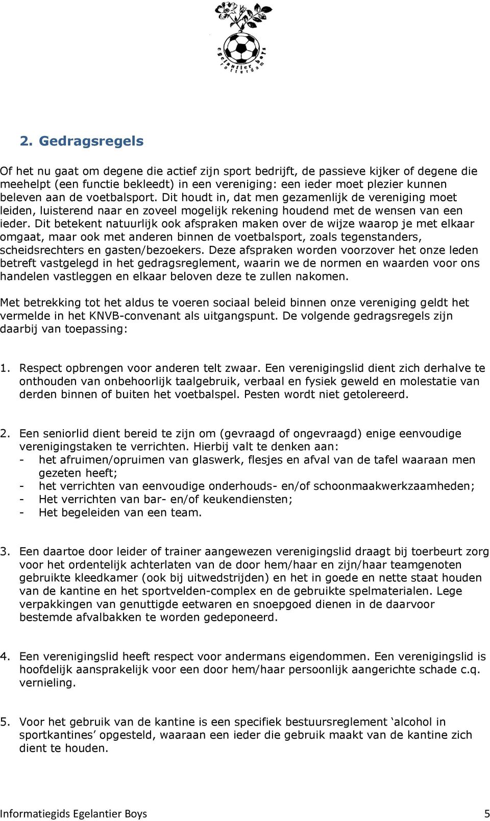 Dit betekent natuurlijk ook afspraken maken over de wijze waarop je met elkaar omgaat, maar ook met anderen binnen de voetbalsport, zoals tegenstanders, scheidsrechters en gasten/bezoekers.