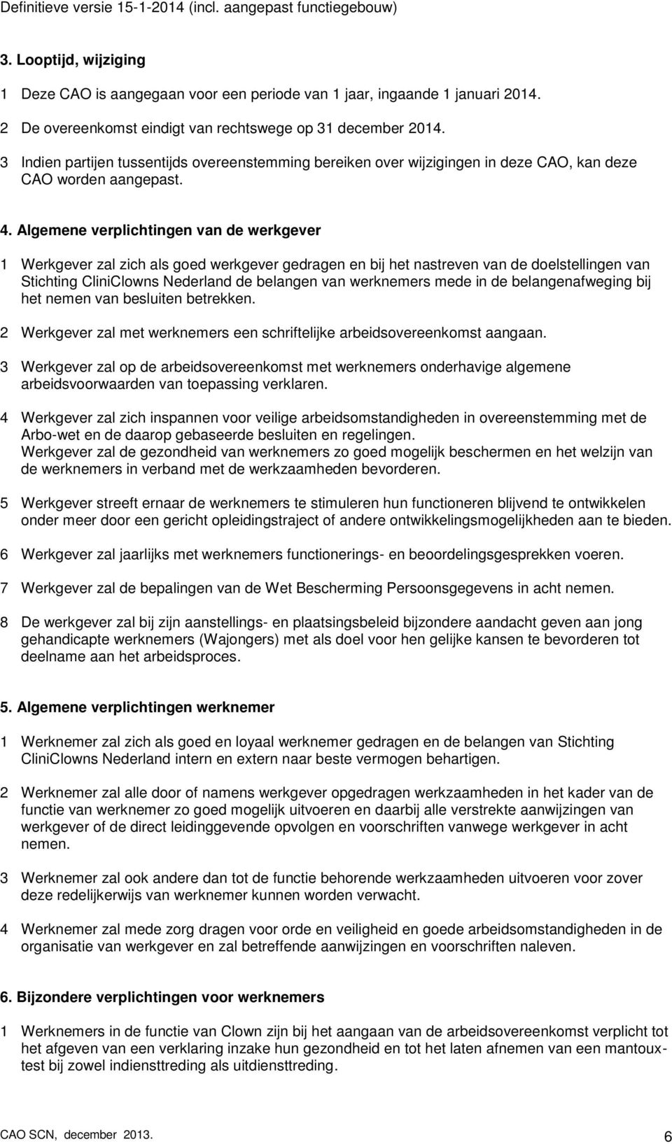 Algemene verplichtingen van de werkgever 1 Werkgever zal zich als goed werkgever gedragen en bij het nastreven van de doelstellingen van Stichting CliniClowns Nederland de belangen van werknemers
