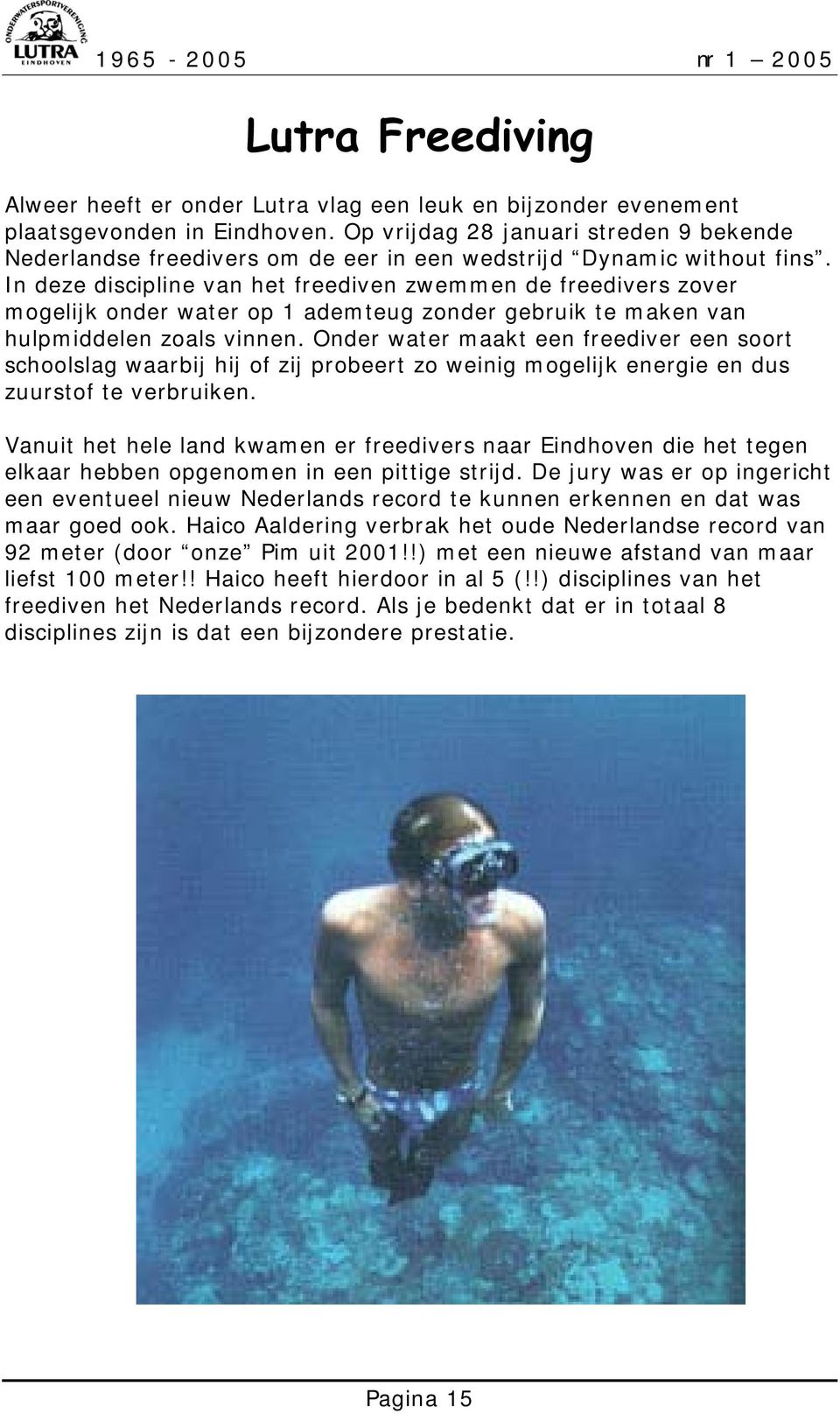 In deze discipline van het freediven zwemmen de freedivers zover mogelijk onder water op 1 ademteug zonder gebruik te maken van hulpmiddelen zoals vinnen.