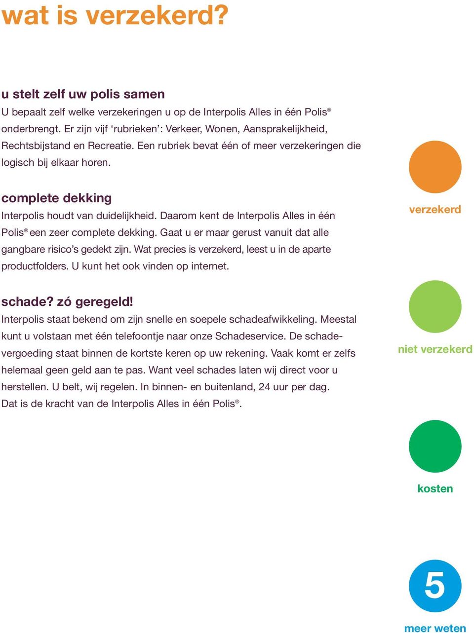 complete dekking Interpolis houdt van duidelijkheid. Daarom kent de Interpolis Alles in één Polis een zeer complete dekking. Gaat u er maar gerust vanuit dat alle gangbare risico s gedekt zijn.