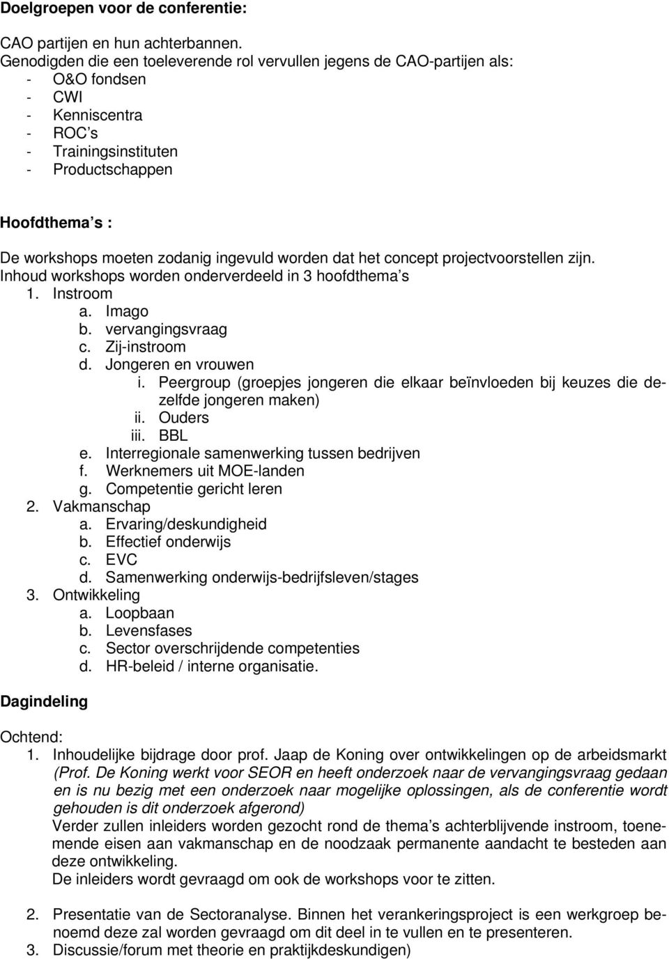 ingevuld worden dat het concept projectvoorstellen zijn. Inhoud workshops worden onderverdeeld in 3 hoofdthema s 1. Instroom a. Imago b. vervangingsvraag c. Zij-instroom d. Jongeren en vrouwen i.