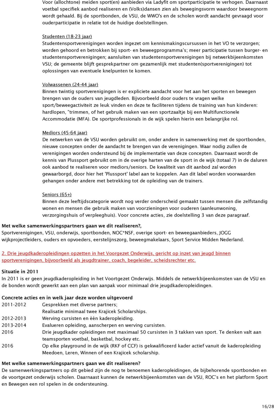 Bij de sportbonden, de VSU, de WWO's en de scholen wordt aandacht gevraagd voor ouderparticipatie in relatie tot de huidige doelstellingen.