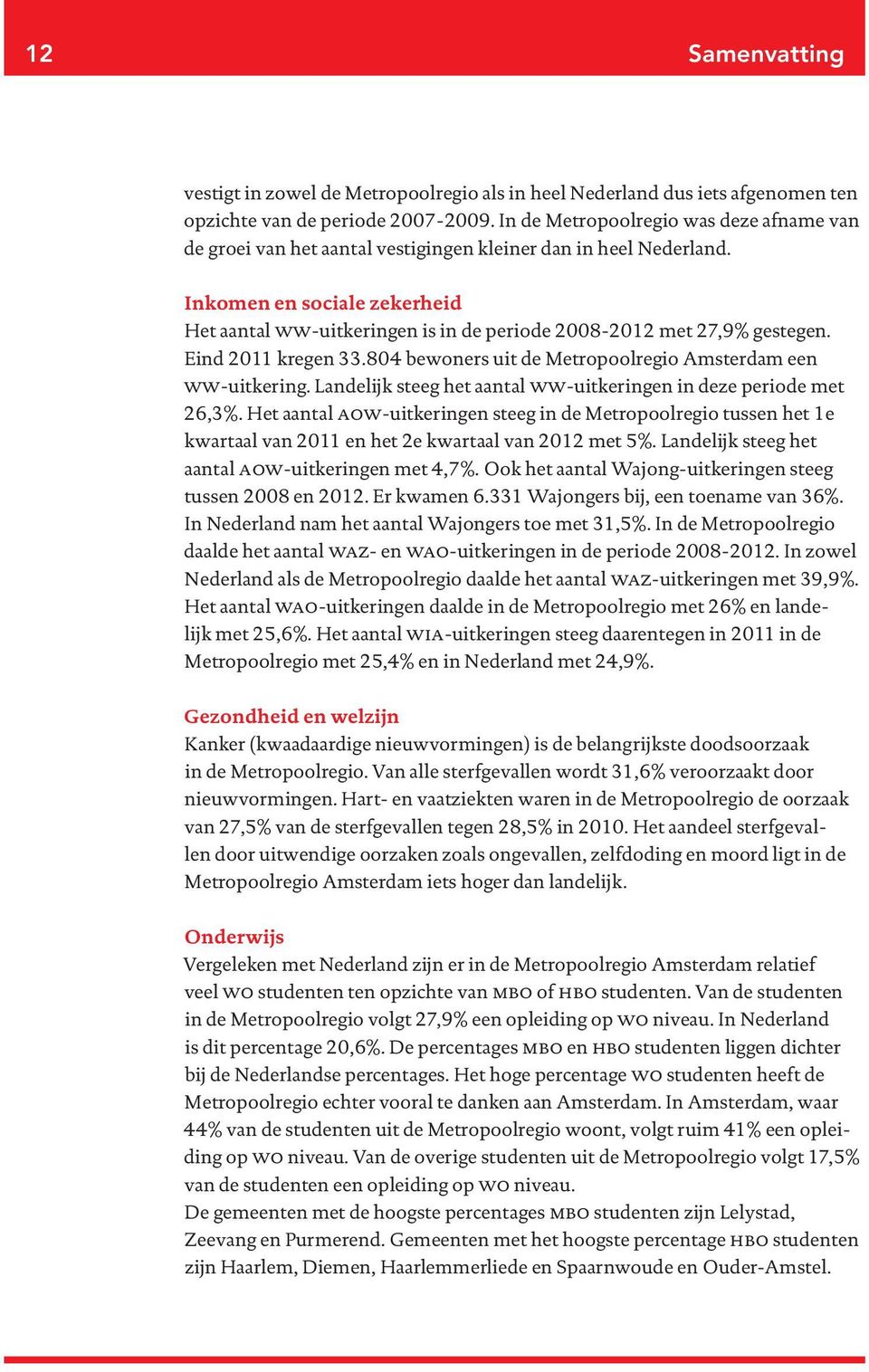 Inkomen en sociale zekerheid Het aantal ww-uitkeringen is in de periode 2008-2012 met 27,9% gestegen. Eind 2011 kregen 33.804 bewoners uit de Metropoolregio Amsterdam een ww-uitkering.