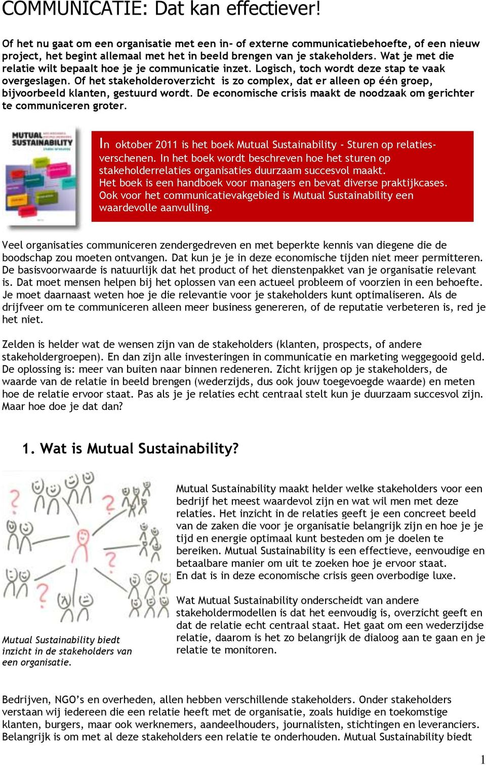 Of het stakeholoverzicht is zo complex, dat er alleen op één groep, bijvoorbeeld klanten, gestuurd wordt. De economische crisis maakt de noodzaak om gerichter te communiceren groter.