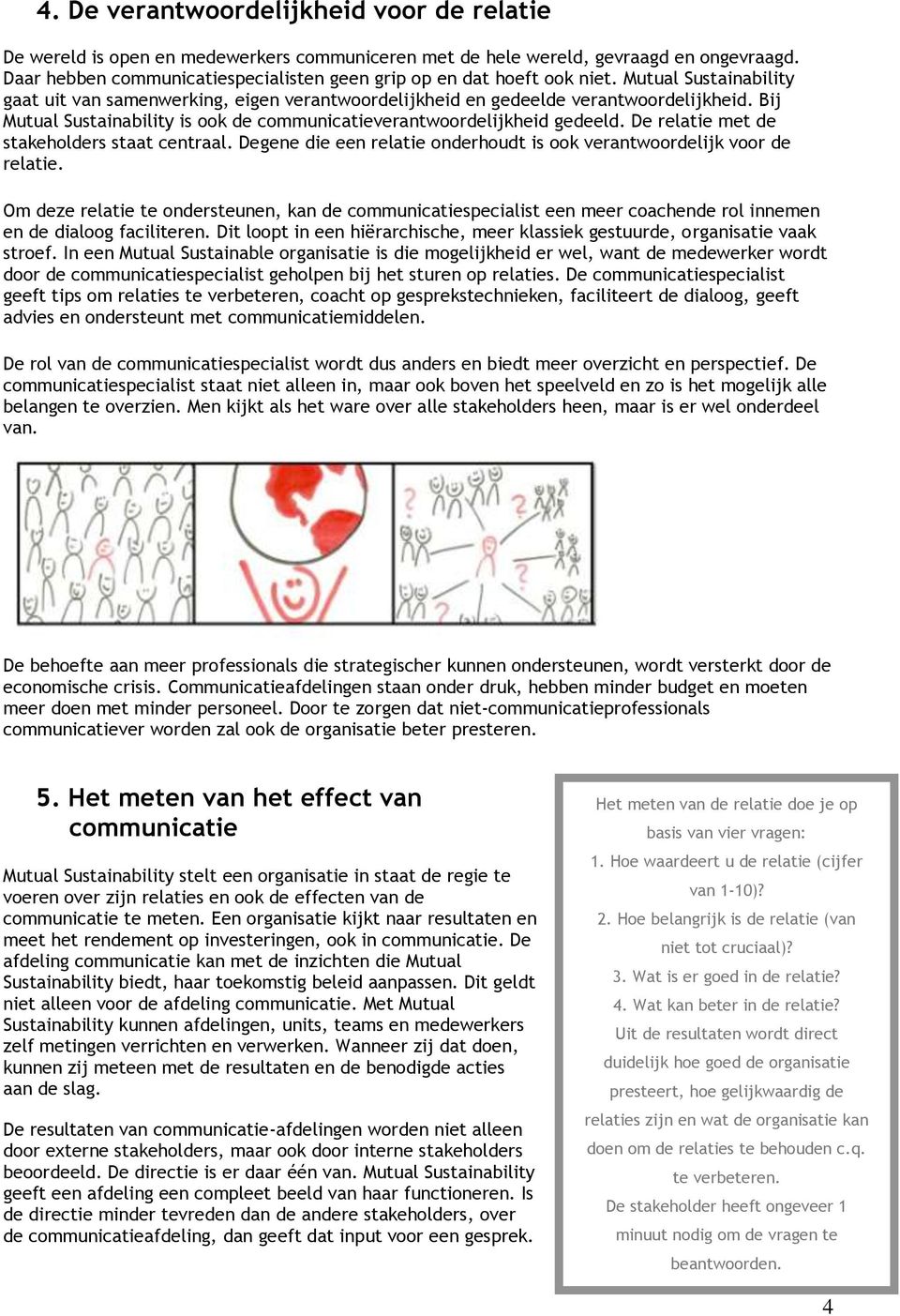 Bij Mutual Sustainability is ook de communicatieverantwoordelijkheid gedeeld. De relatie met de stakehols staat centraal. Degene die een relatie onhoudt is ook verantwoordelijk voor de relatie.