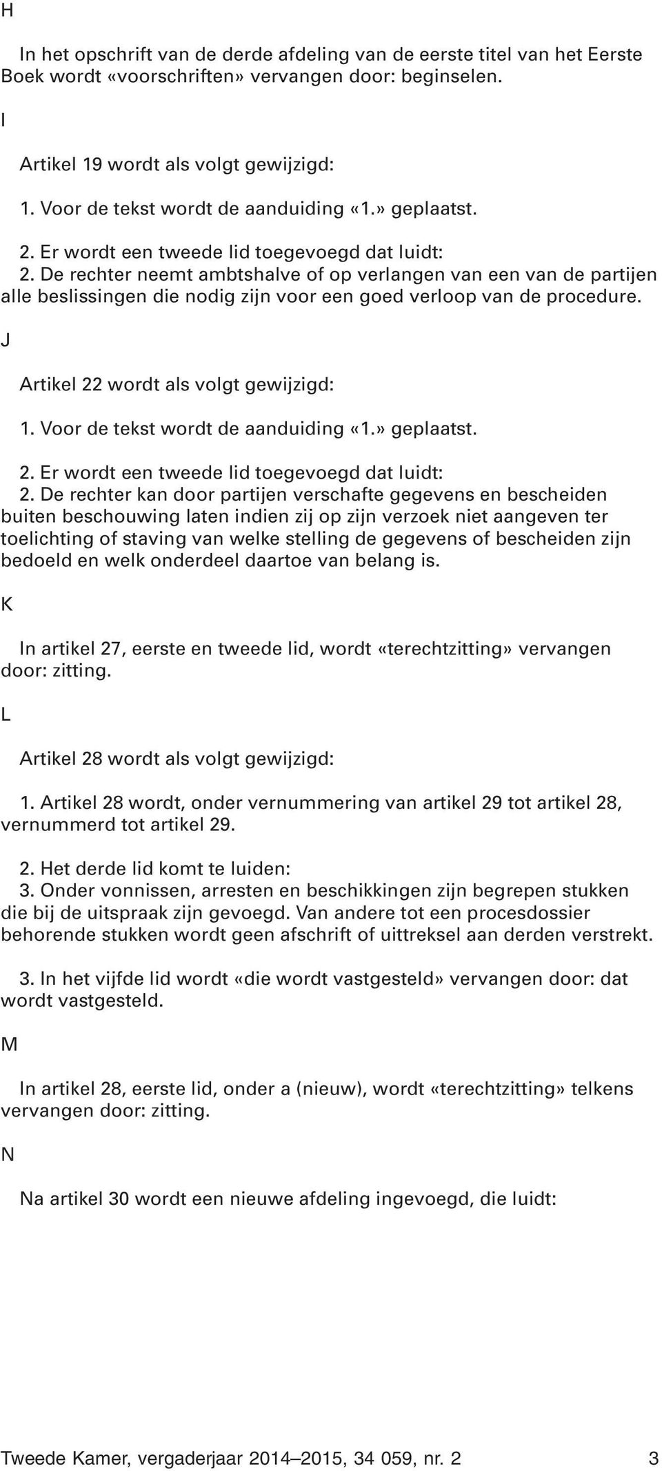 De rechter neemt ambtshalve of op verlangen van een van de partijen alle beslissingen die nodig zijn voor een goed verloop van de procedure. J Artikel 22 wordt als volgt gewijzigd: 1.