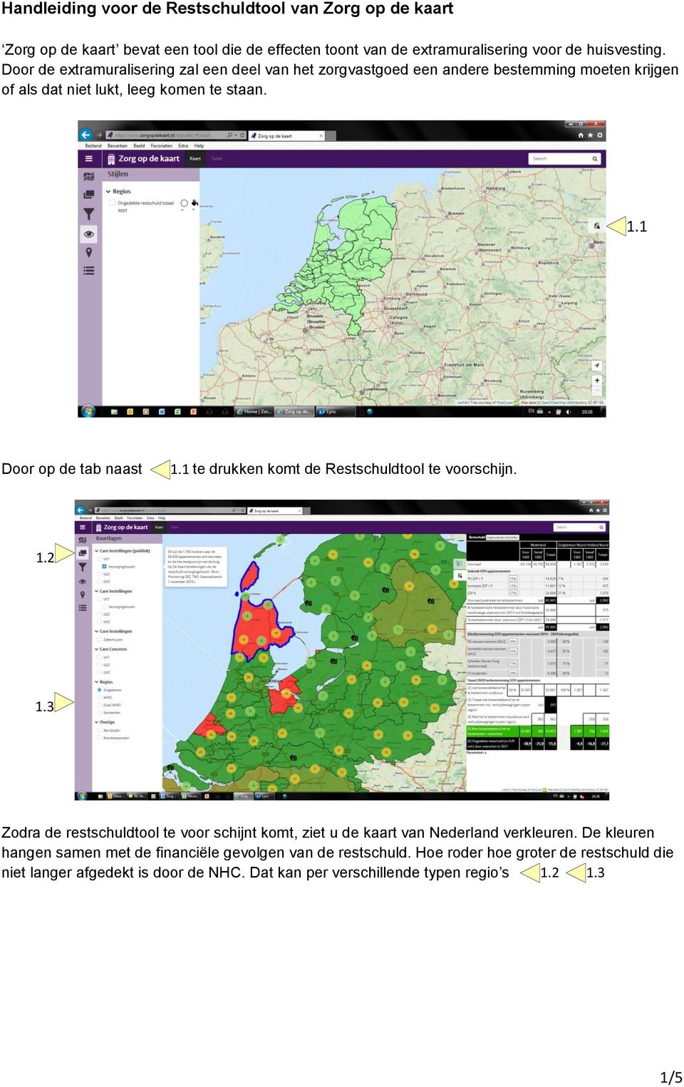 1 te drukken komt de Restschuldtool te voorschijn. 1.2 1.3 Zodra de restschuldtool te voor schijnt komt, ziet u de kaart van Nederland verkleuren.