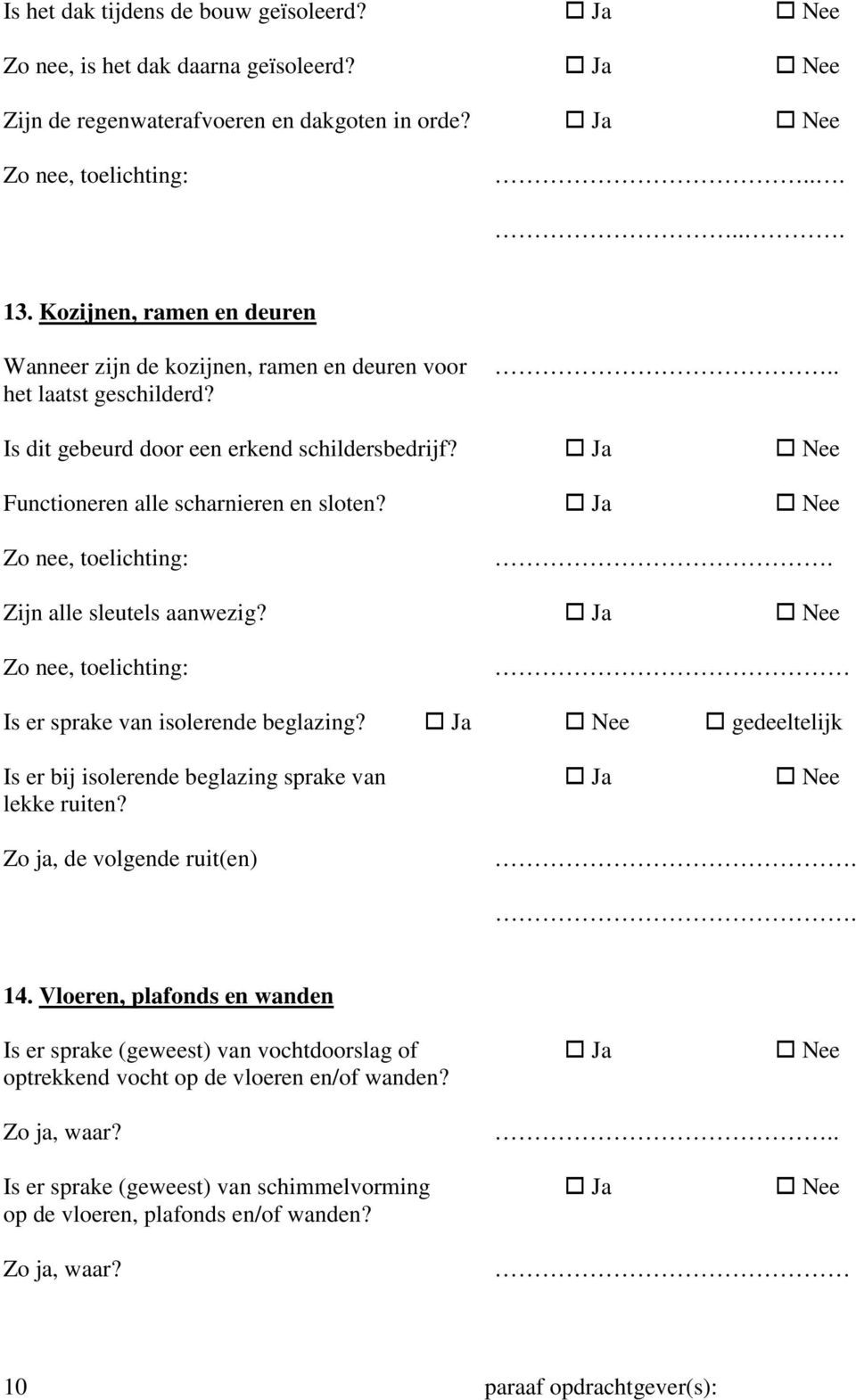 Ja Nee Zo nee, toelichting:. Zijn alle sleutels aanwezig? Ja Nee Zo nee, toelichting: Is er sprake van isolerende beglazing?