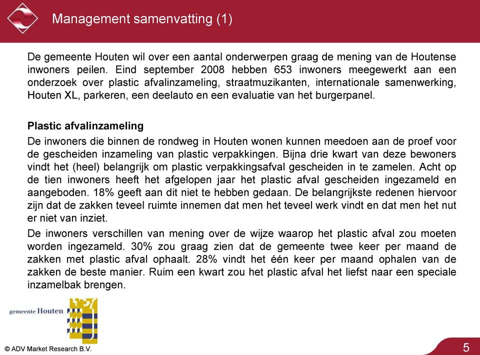 van het burgerpanel. Plastic afvalinzameling De inwoners die binnen de rondweg in Houten wonen kunnen meedoen aan de proef voor de gescheiden inzameling van plastic verpakkingen.