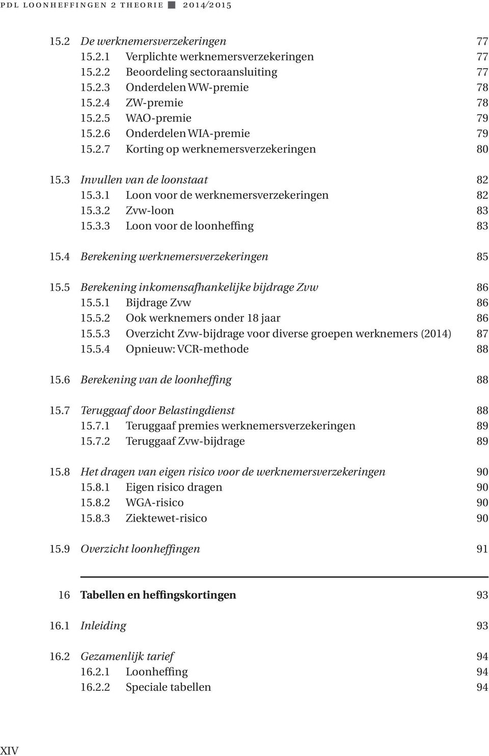 4 Berekening werknemersverzekeringen 85 15.5 Berekening inkomensafhankelijke bijdrage Zvw 86 15.5.1 Bijdrage Zvw 86 15.5.2 Ook werknemers onder 18 jaar 86 15.5.3 Overzicht Zvw-bijdrage voor diverse groepen werknemers (2014) 87 15.