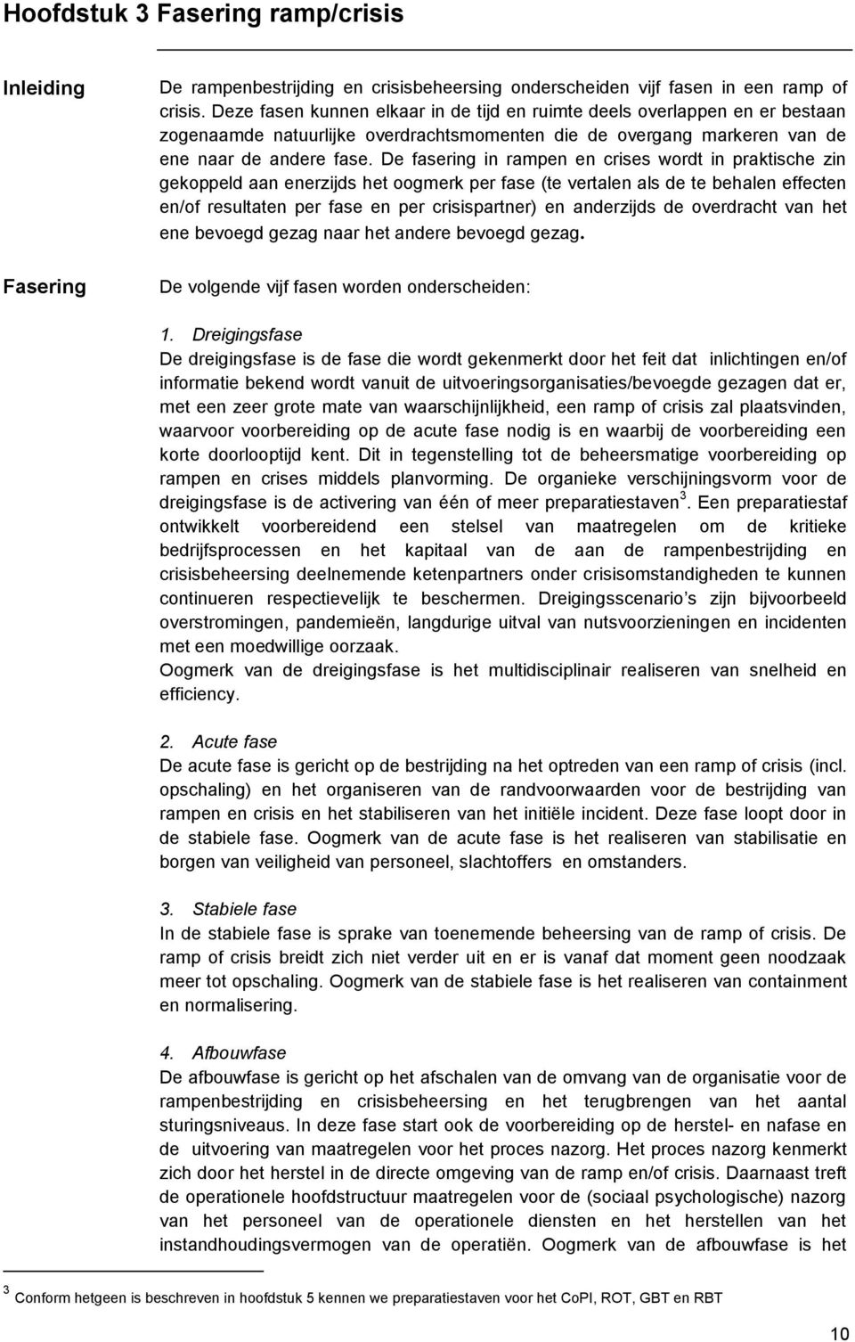 De fasering in rampen en crises wordt in praktische zin gekoppeld aan enerzijds het oogmerk per fase (te vertalen als de te behalen effecten en/of resultaten per fase en per crisispartner) en