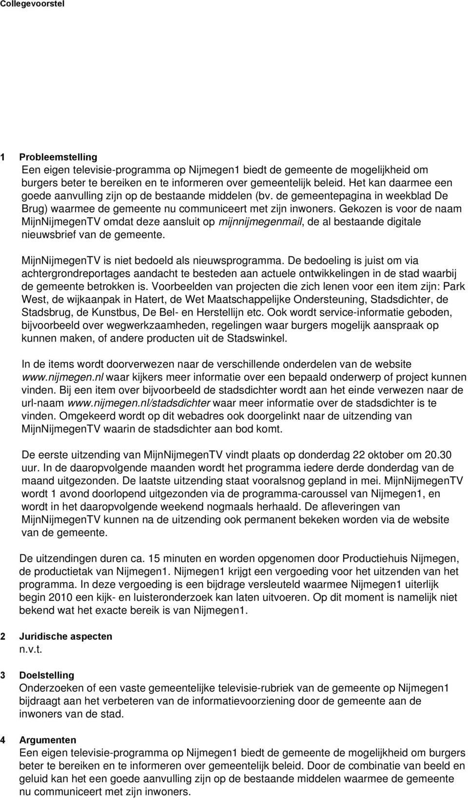 Gekozen is voor de naam MijnNijmegenTV omdat deze aansluit op mijnnijmegenmail, de al bestaande digitale nieuwsbrief van de gemeente. MijnNijmegenTV is niet bedoeld als nieuwsprogramma.