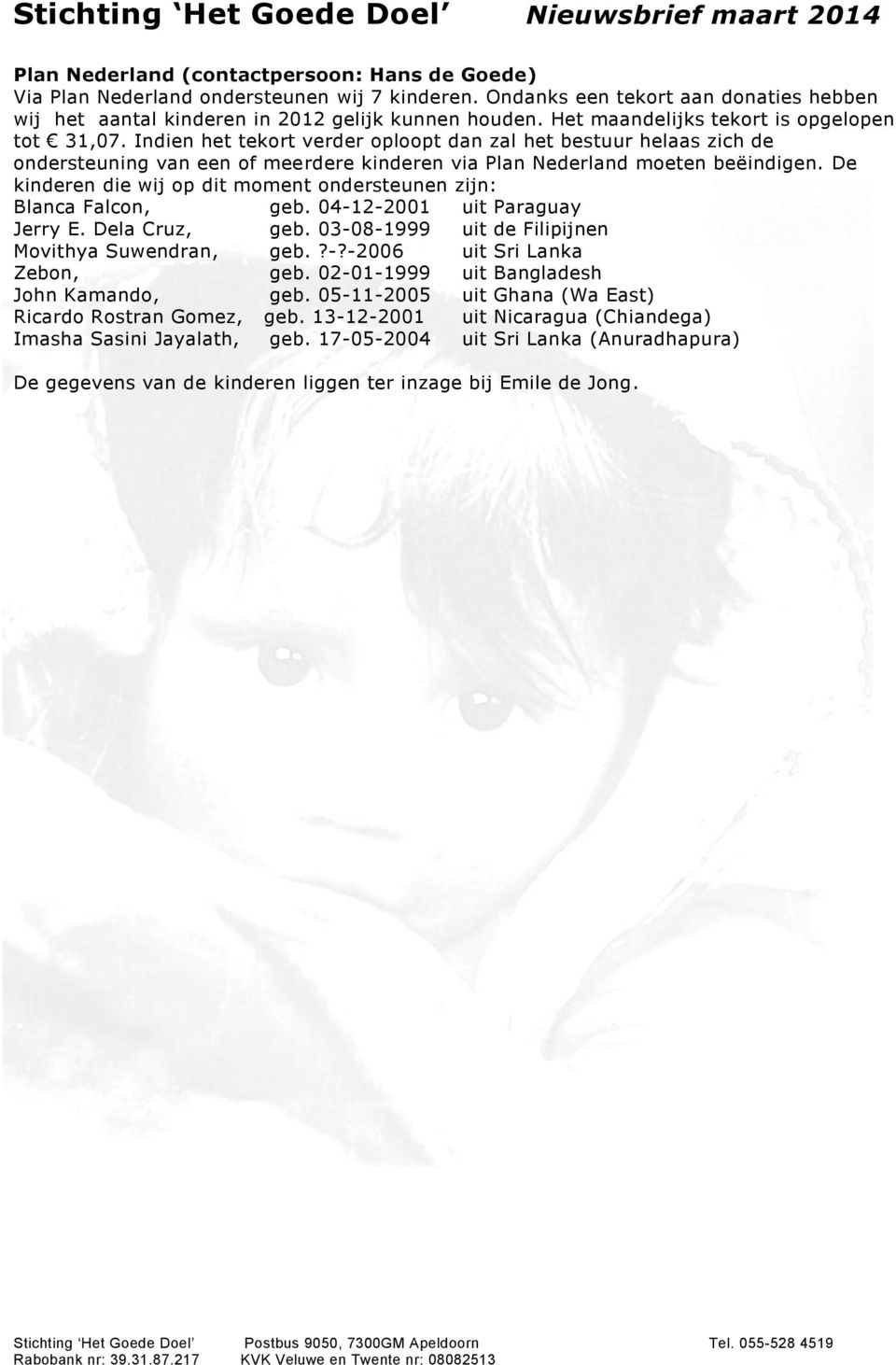 De kinderen die wij op dit moment ondersteunen zijn: Blanca Falcon, geb. 04-12-2001 uit Paraguay Jerry E. Dela Cruz, geb. 03-08-1999 uit de Filipijnen Movithya Suwendran, geb.?-?-2006 uit Sri Lanka Zebon, geb.