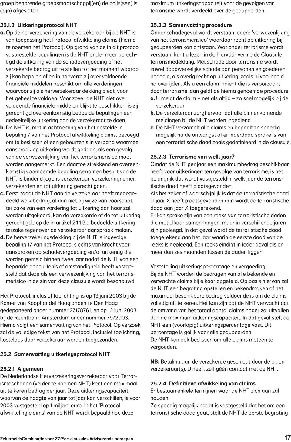 Op grond van de in dit protocol vastgestelde bepalingen is de NHT onder meer gerechtigd de uitkering van de schadevergoeding of het verzekerde bedrag uit te stellen tot het moment waarop zij kan