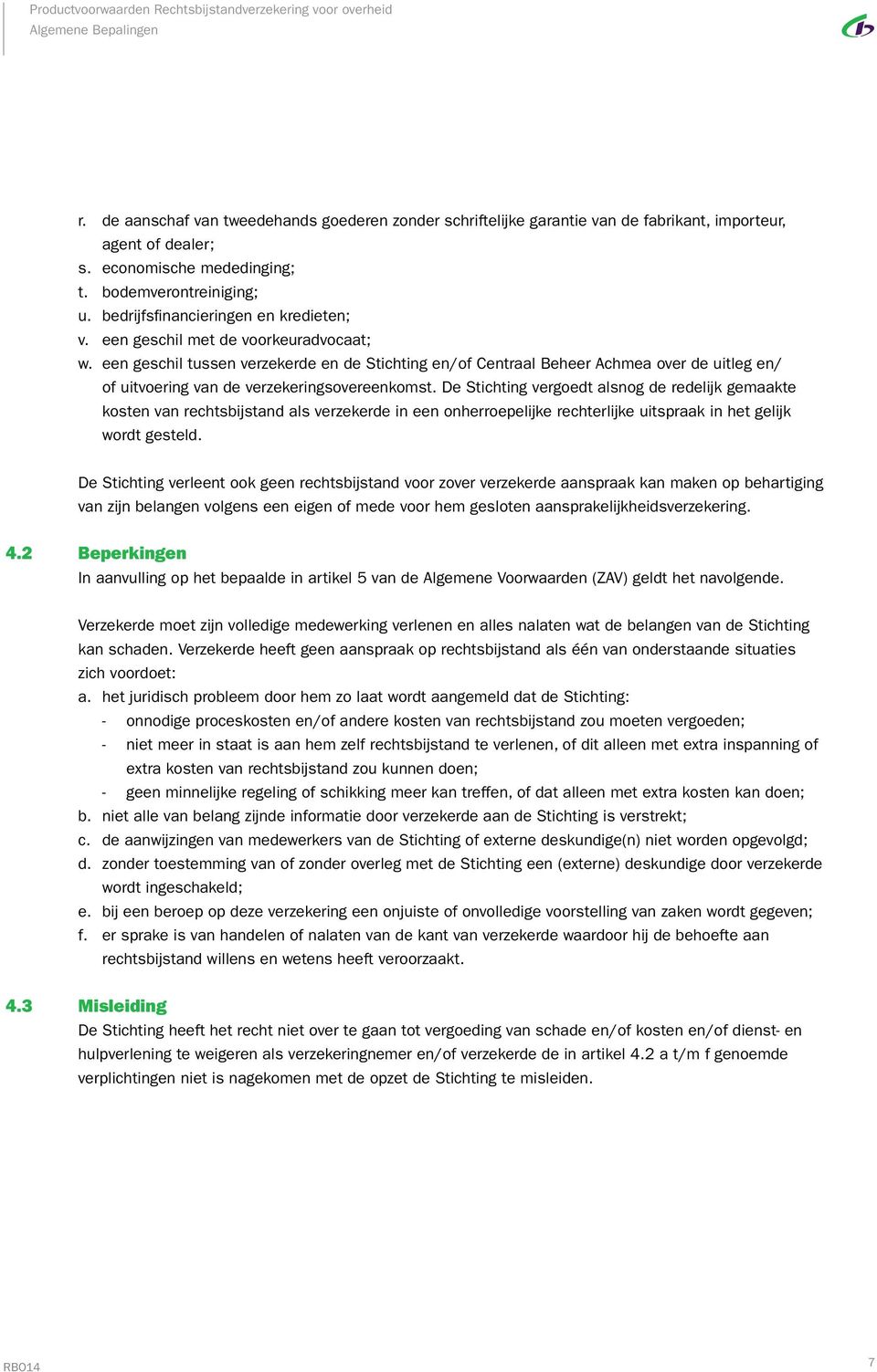 een geschil tussen verzekerde en de Stichting en/of Centraal Beheer Achmea over de uitleg en/ of uitvoering van de verzekeringsovereenkomst.