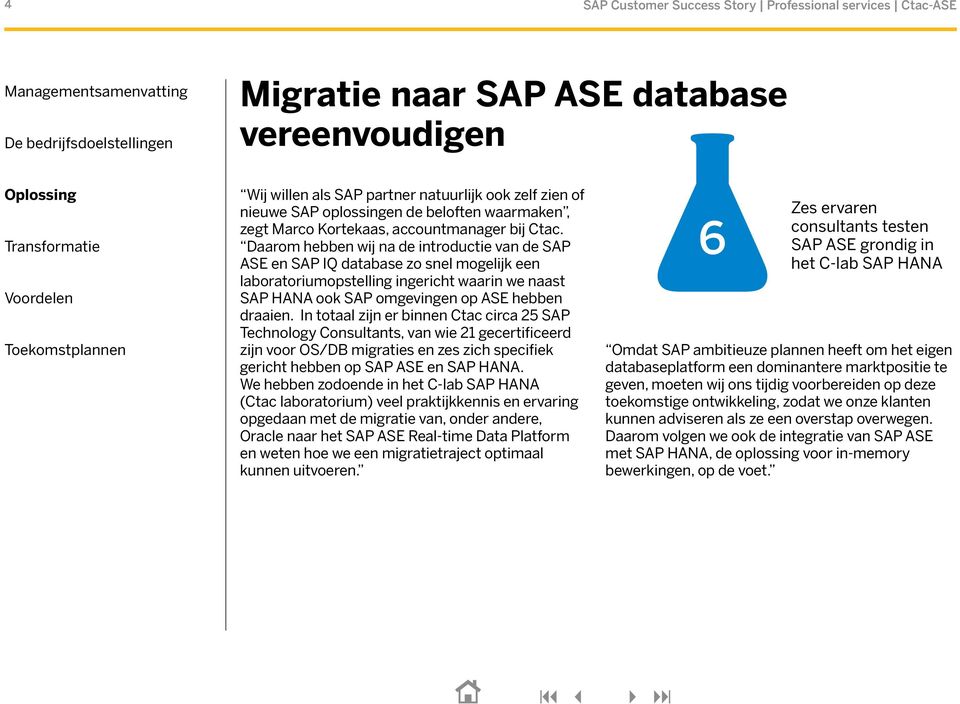 Daarom hebben wij na de introductie van de SAP ASE en SAP IQ database zo snel mogelijk een laboratoriumopstelling ingericht waarin we naast SAP HANA ook SAP omgevingen op ASE hebben draaien.