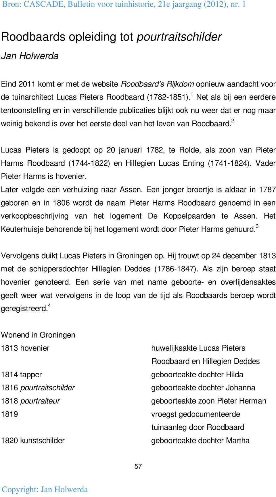 2 Lucas Pieters is gedoopt op 20 januari 1782, te Rolde, als zoon van Pieter Harms Roodbaard (1744-1822) en Hillegien Lucas Enting (1741-1824). Vader Pieter Harms is hovenier.