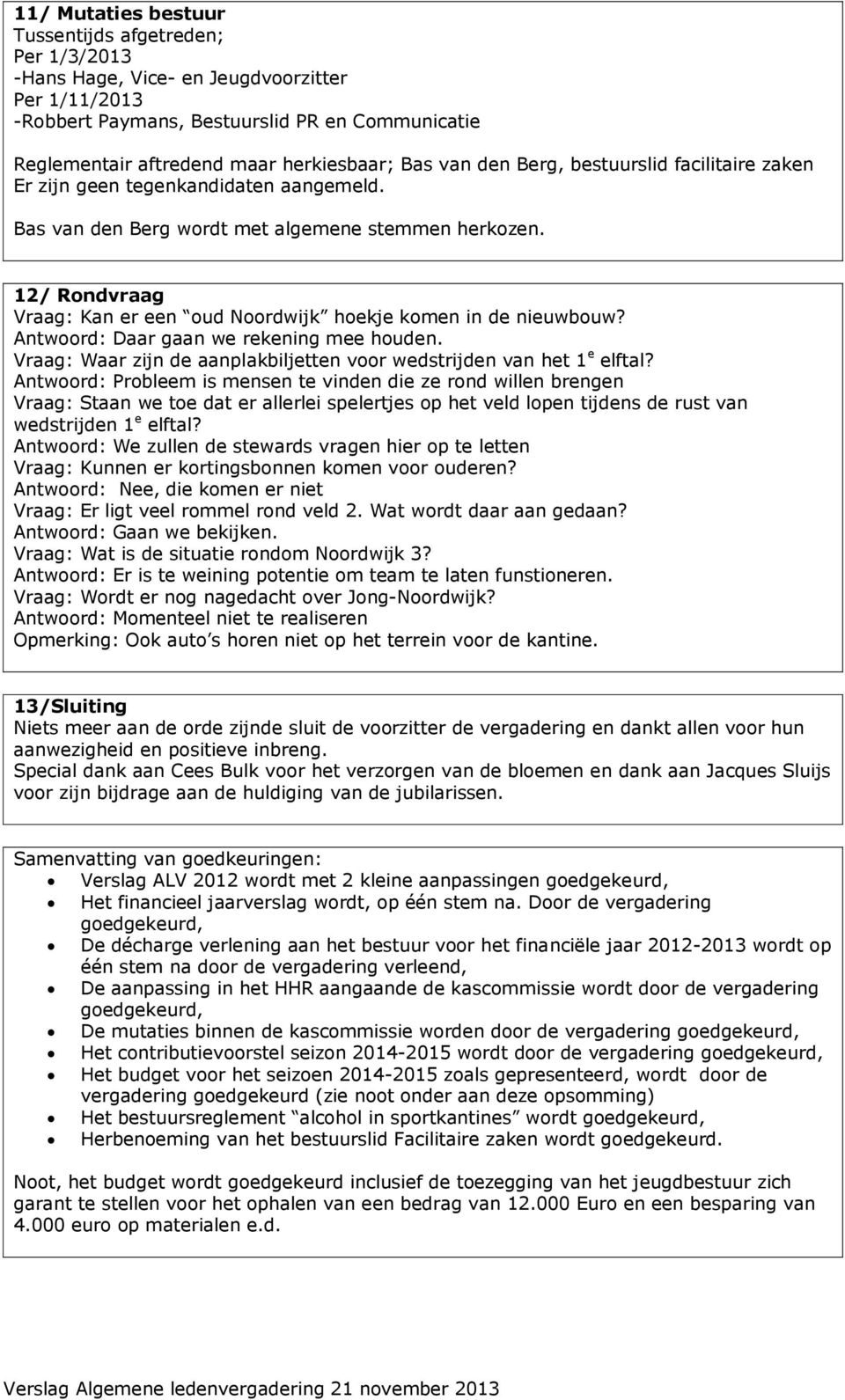 Anwoord: Daar gaan we rekening mee houden. Vraag: Waar zijn de aanplakbiljeen voor wedsrijden van he 1 e elfal?