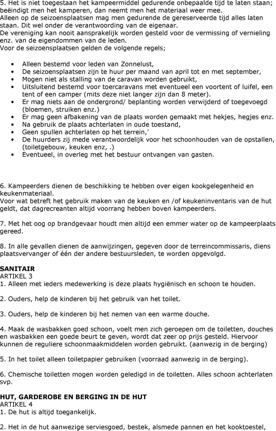 De vereniging kan nooit aansprakelijk worden gesteld voor de vermissing of vernieling enz. van de eigendommen van de leden.