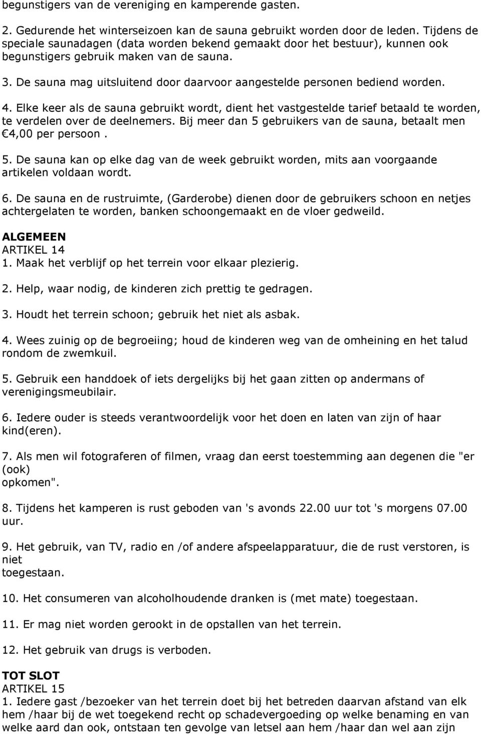 De sauna mag uitsluitend door daarvoor aangestelde personen bediend worden. 4. Elke keer als de sauna gebruikt wordt, dient het vastgestelde tarief betaald te worden, te verdelen over de deelnemers.