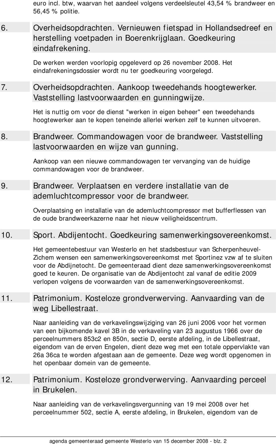 Het eindafrekeningsdossier wordt nu ter goedkeuring voorgelegd. 7. Overheidsopdrachten. Aankoop tweedehands hoogtewerker. Vaststelling lastvoorwaarden en gunningwijze.