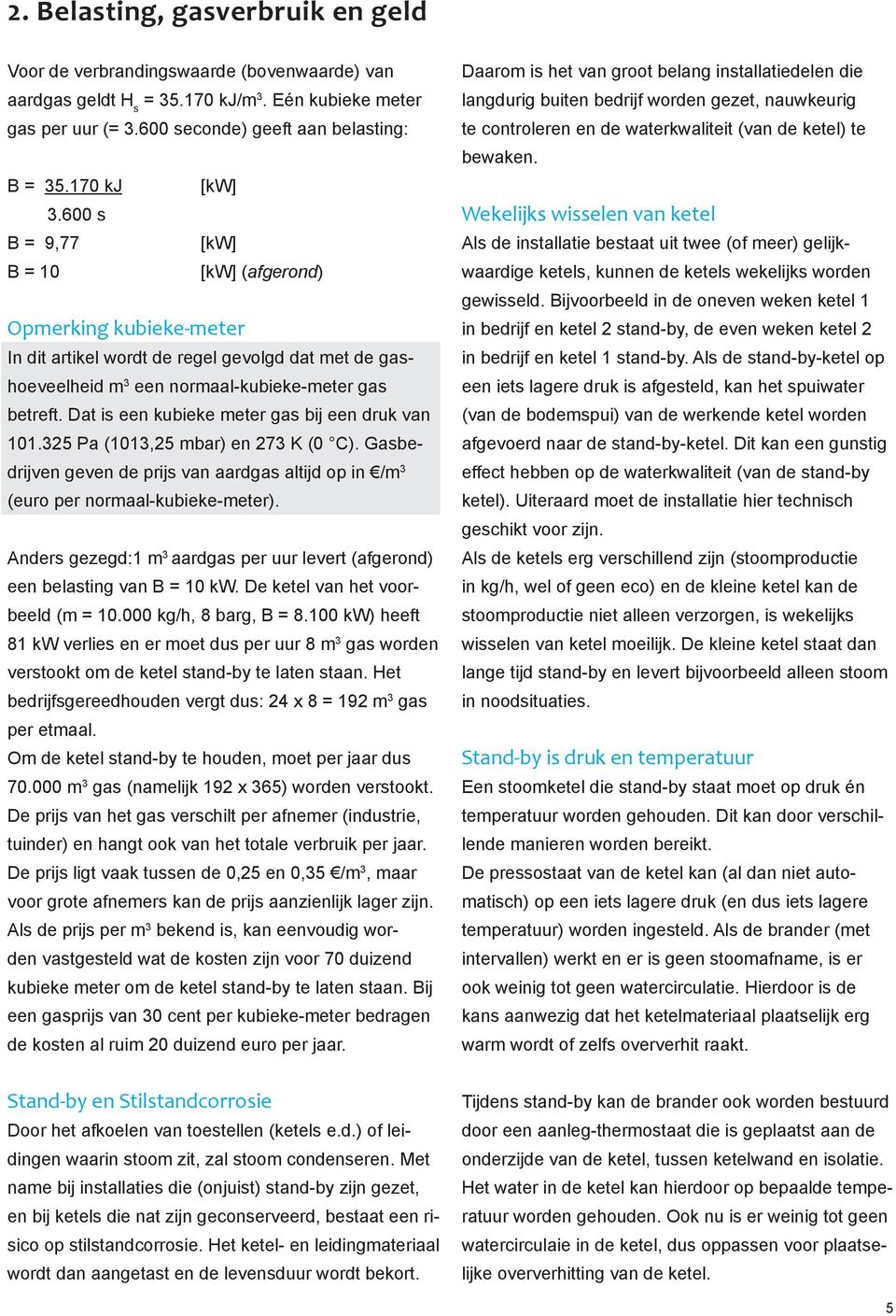 Dat is een kubieke meter gas bij een druk van 101.325 Pa (1013,25 mbar) en 273 K (0 C). Gasbedrijven geven de prijs van aardgas altijd op in /m 3 (euro per normaal-kubieke-meter).