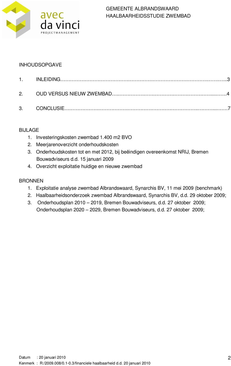 Overzicht exploitatie huidige en nieuwe zwembad BRONNEN 1. Exploitatie analyse zwembad Albrandswaard, Synarchis BV, 11 mei 2009 (benchmark) 2.