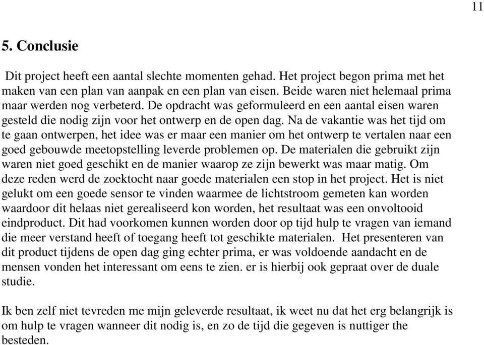 Na de vakantie was het tijd om te gaan ontwerpen, het idee was er maar een manier om het ontwerp te vertalen naar een goed gebouwde meetopstelling leverde problemen op.