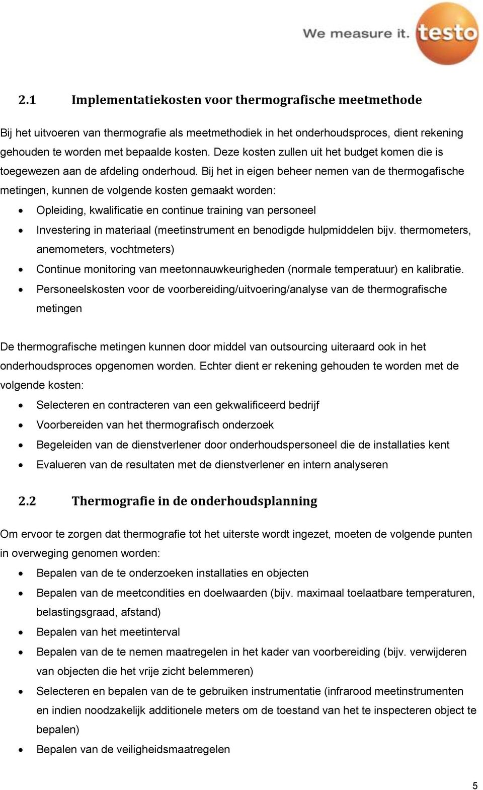 Bij het in eigen beheer nemen van de thermogafische metingen, kunnen de volgende kosten gemaakt worden: Opleiding, kwalificatie en continue training van personeel Investering in materiaal