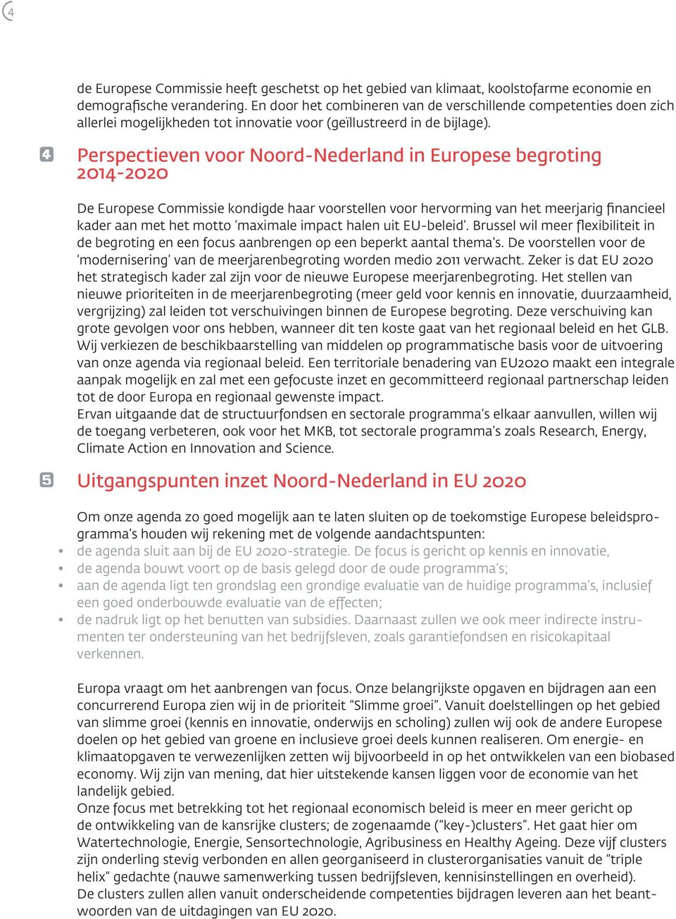 4 Perspectieven voor Noord-Nederland in Europese begroting 2014-2020 De Europese Commissie kondigde haar voorstellen voor hervorming van het meerjarig financieel kader aan met het motto maximale