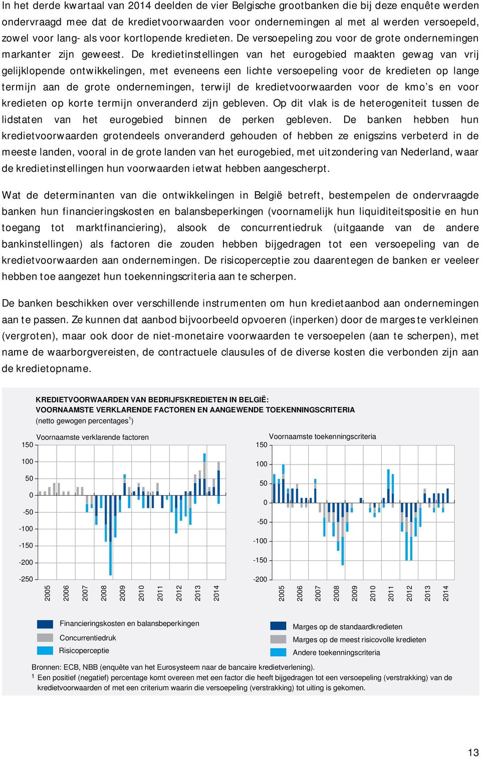 De kredietinstellingen van het eurogebied maakten gewag van vrij gelijklopende ontwikkelingen, met eveneens een lichte versoepeling voor de kredieten op lange termijn aan de grote ondernemingen,