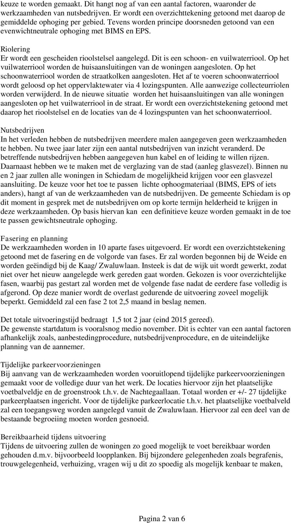 Op het vuilwaterriool worden de huisaansluitingen van de woningen aangesloten. Op het schoonwaterriool worden de straatkolken aangesloten.