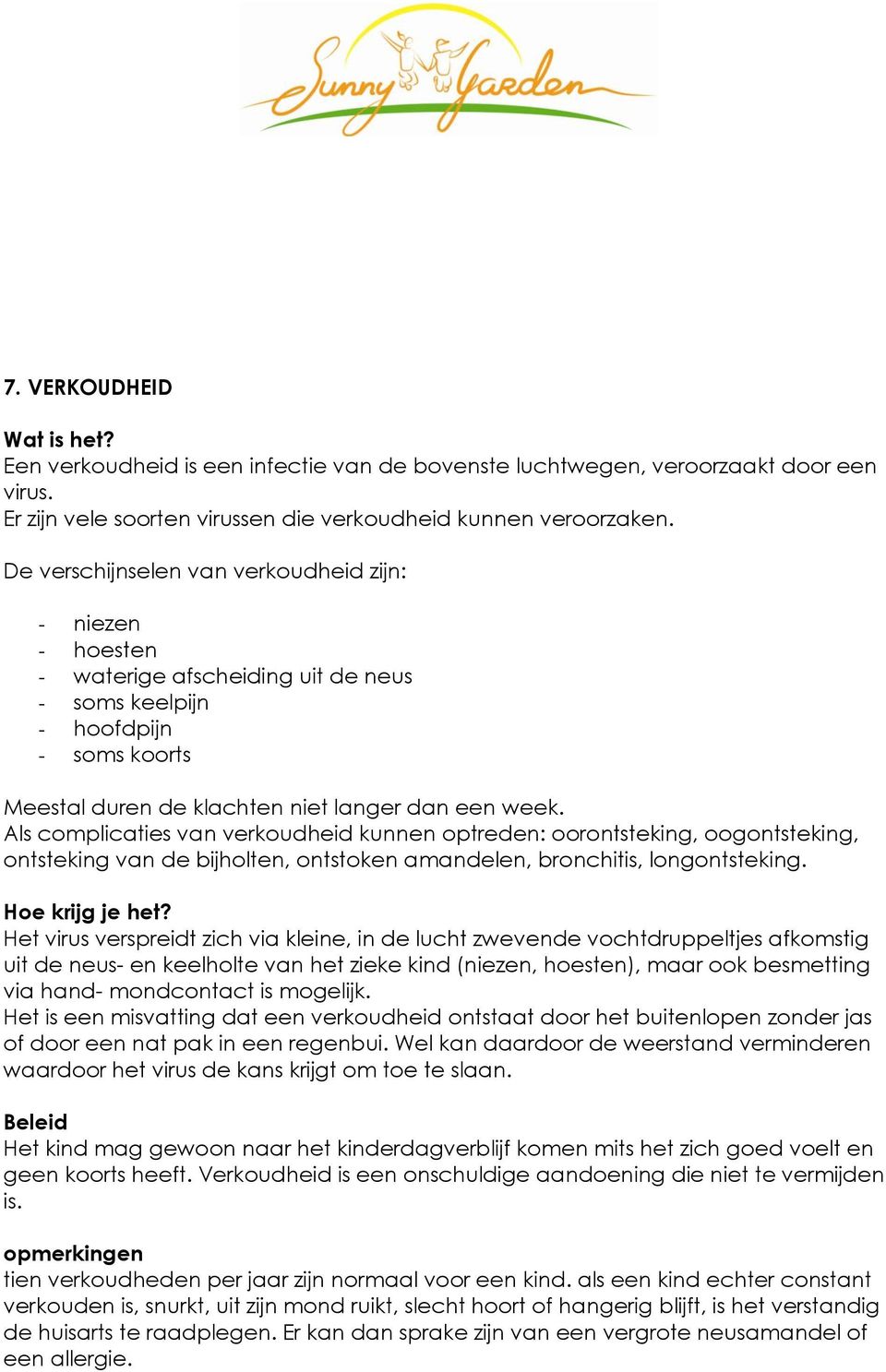 Als complicaties van verkoudheid kunnen optreden: oorontsteking, oogontsteking, ontsteking van de bijholten, ontstoken amandelen, bronchitis, longontsteking.