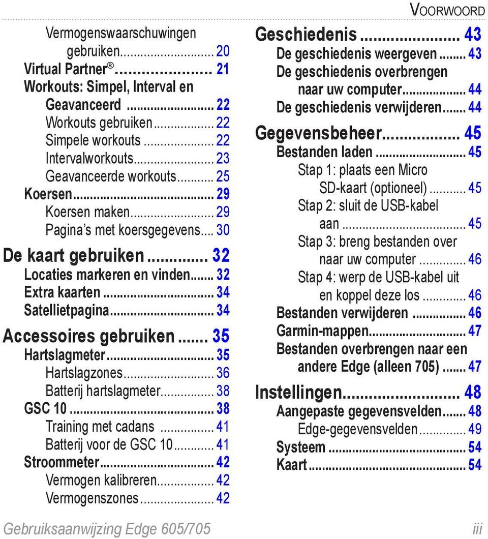 .. 34 Accessoires gebruiken... 35 Hartslagmeter... 35 Hartslagzones... 36 Batterij hartslagmeter... 38 GSC 10... 38 Training met cadans... 41 Batterij voor de GSC 10... 41 Stroommeter.