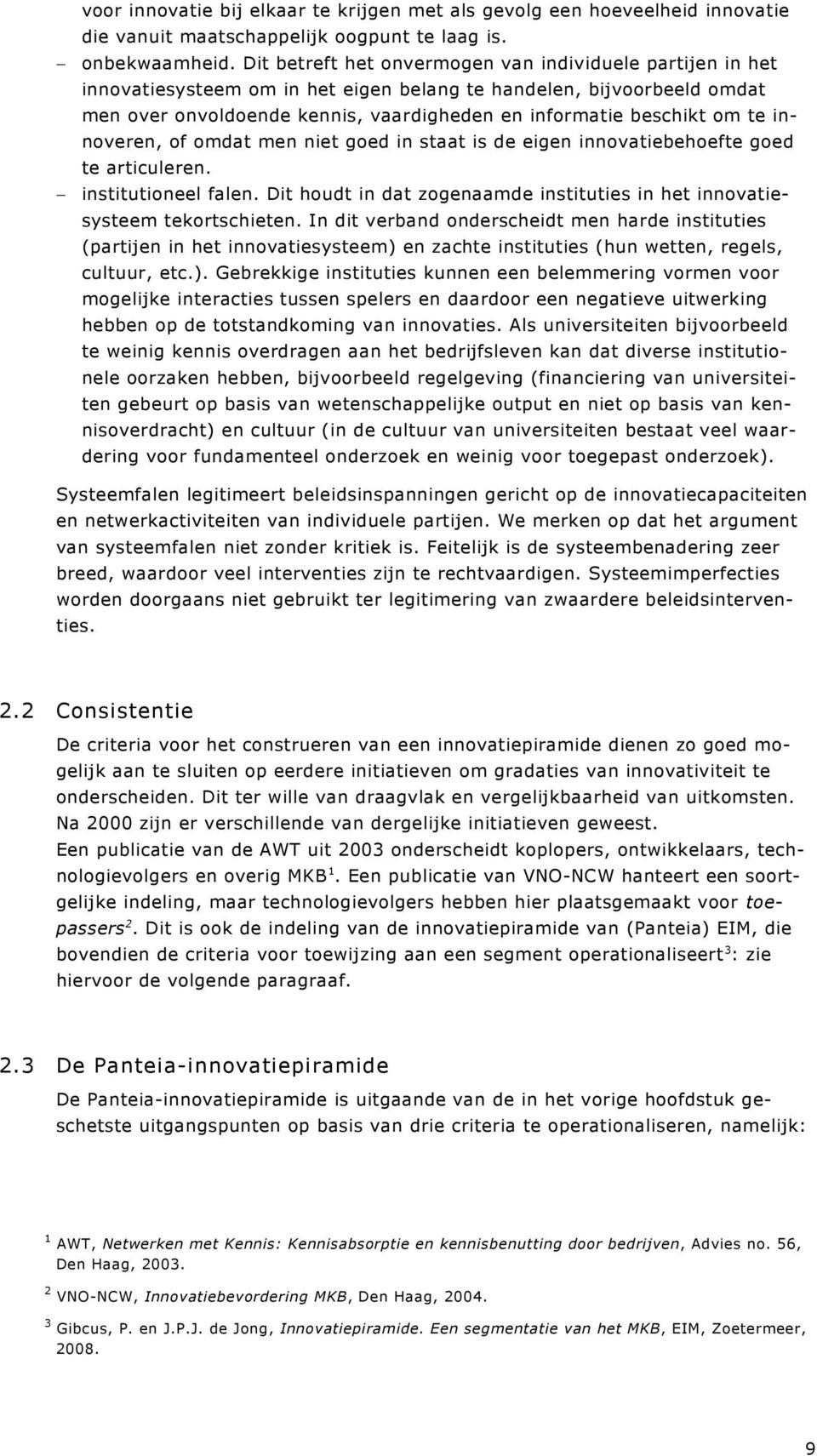 te innoveren, of omdat men niet goed in staat is de eigen innovatiebehoefte goed te articuleren. institutioneel falen. Dit houdt in dat zogenaamde instituties in het innovatiesysteem tekortschieten.