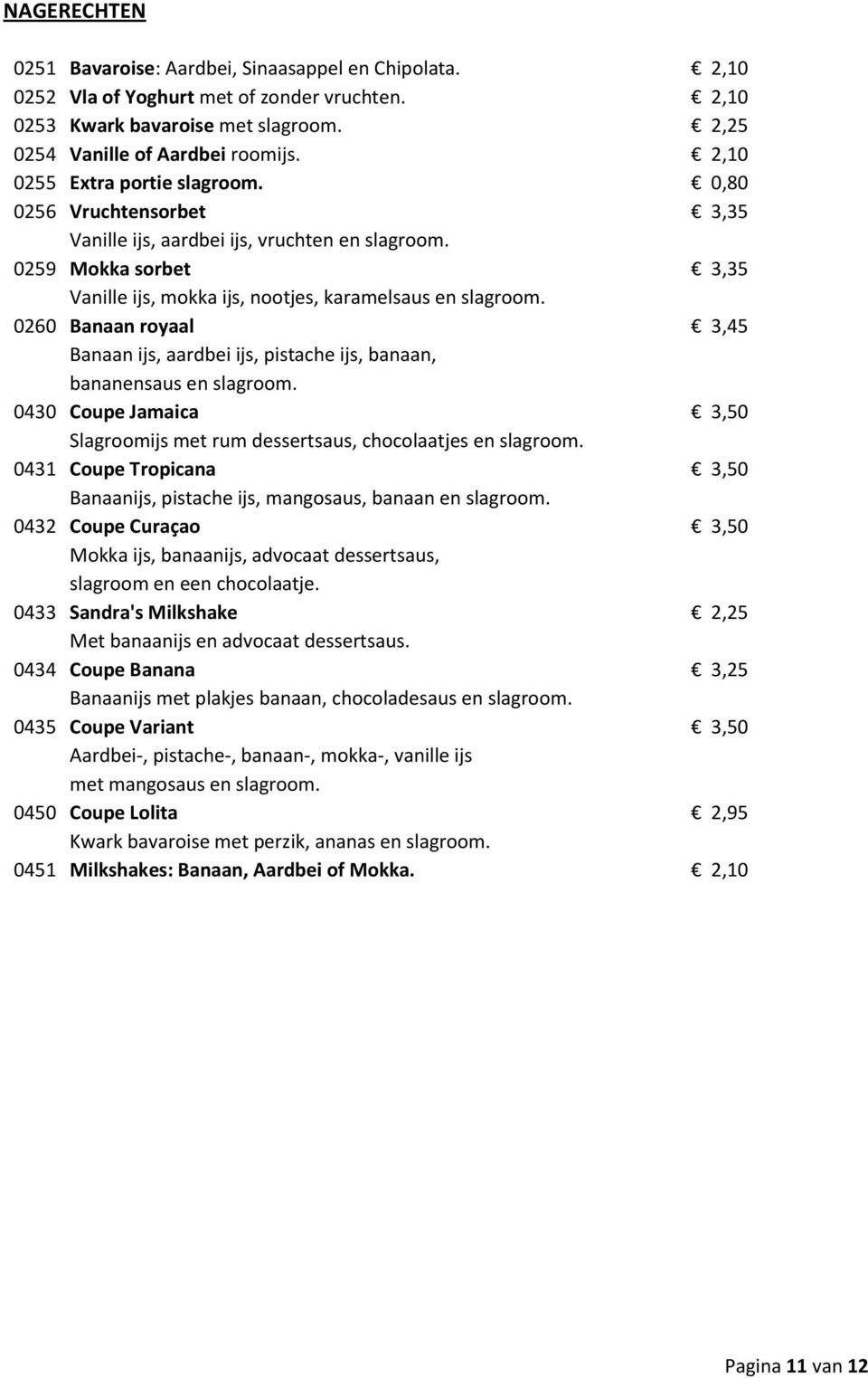 0260 Banaan royaal 3,45 Banaan ijs, aardbei ijs, pistache ijs, banaan, bananensaus en slagroom. 0430 Coupe Jamaica 3,50 Slagroomijs met rum dessertsaus, chocolaatjes en slagroom.