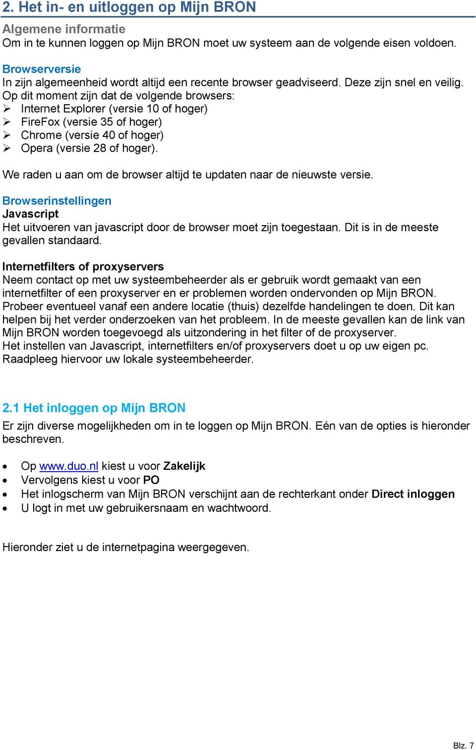 Op dit moment zijn dat de volgende browsers: Internet Explorer (versie 10 of hoger) FireFox (versie 35 of hoger) Chrome (versie 40 of hoger) Opera (versie 28 of hoger).