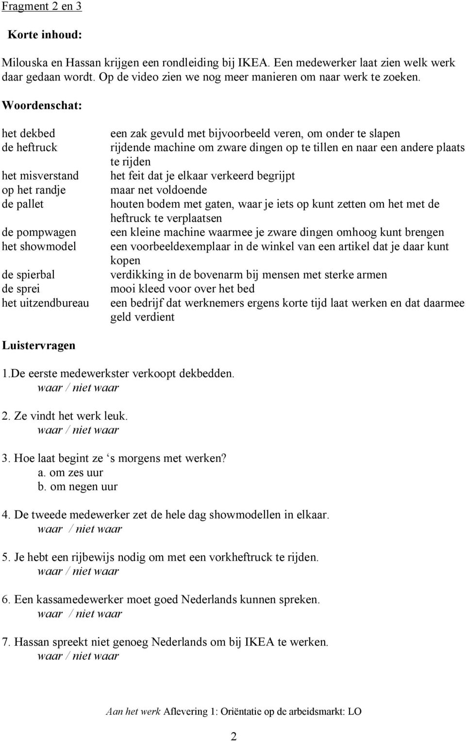 slapen rijdende machine om zware dingen op te tillen en naar een andere plaats te rijden het feit dat je elkaar verkeerd begrijpt maar net voldoende houten bodem met gaten, waar je iets op kunt