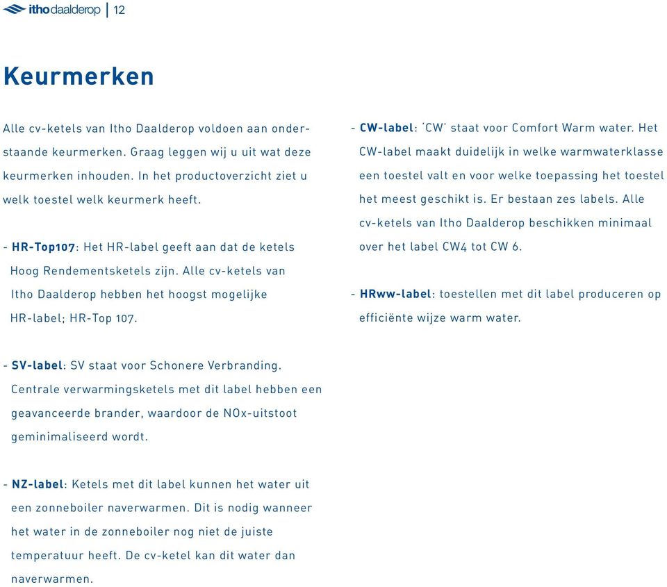 Het CW-label maakt duidelijk in welke warmwaterklasse een toestel valt en voor welke toepassing het toestel het meest geschikt is. Er bestaan zes labels.