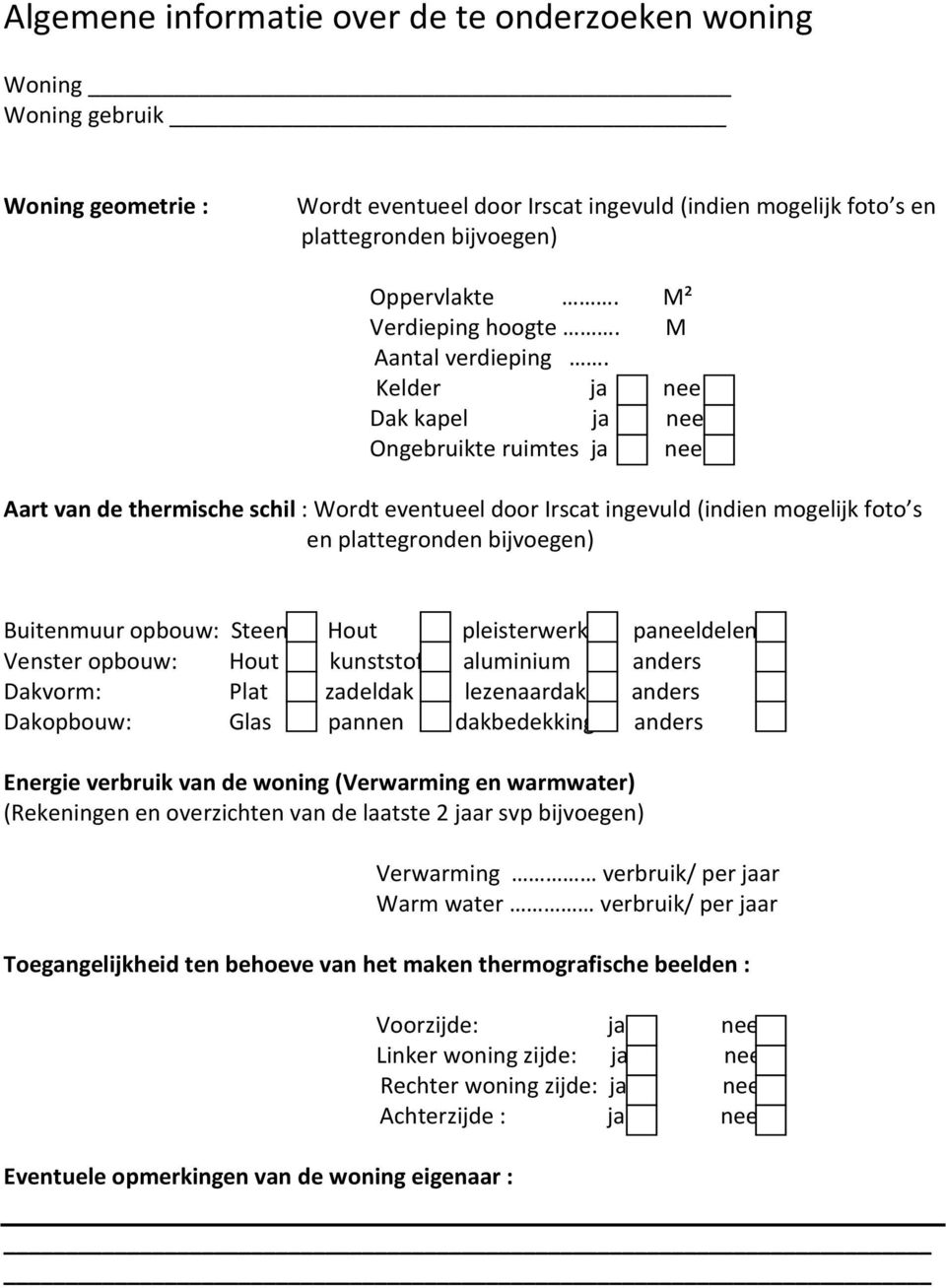 Kelder ja nee Dak kapel ja nee Ongebruikte ruimtes ja nee Aart van de thermische schil : Wordt eventueel door Irscat ingevuld (indien mogelijk foto s en plattegronden bijvoegen) Buitenmuur opbouw: