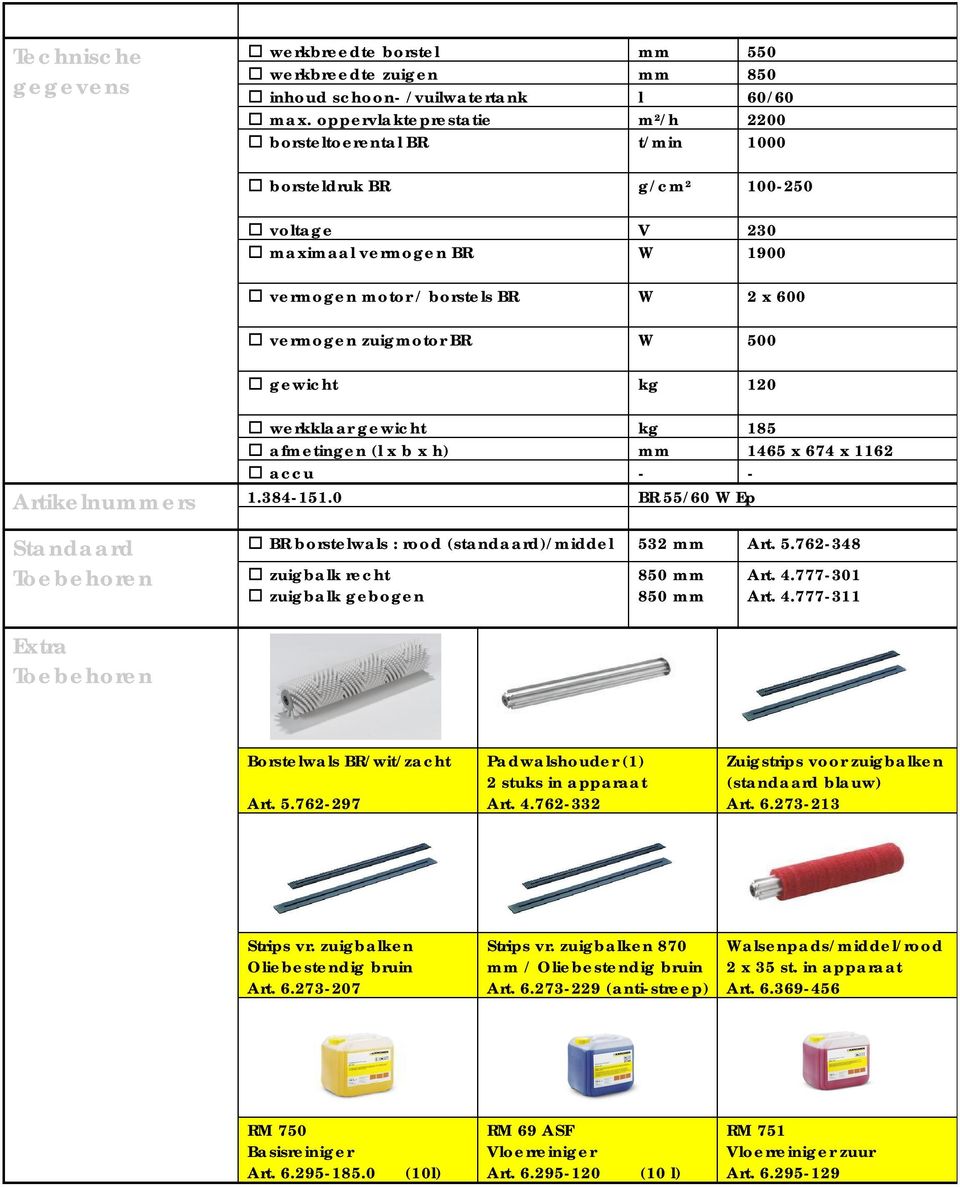 gewicht kg 120 Artikelnummers Standaard werkklaar gewicht kg 185 afmetingen (l x b x h) mm 1465 x 674 x 1162 accu - - 1.384-151.0 BR 55/60 W Ep BR borstelwals : rood (standaard)/middel 532 mm Art. 5.762-348 zuigbalk recht zuigbalk gebogen Art.