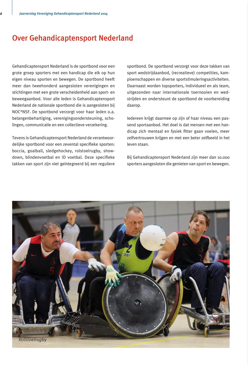 Voor alle leden is Gehandicaptensport Nederland de nationale sportbond die is aangesloten bij NOC*NSF. De sportbond verzorgt voor haar leden o.a. belangenbehartiging, verenigingsondersteuning, scholingen, communicatie en een collectieve verzekering.