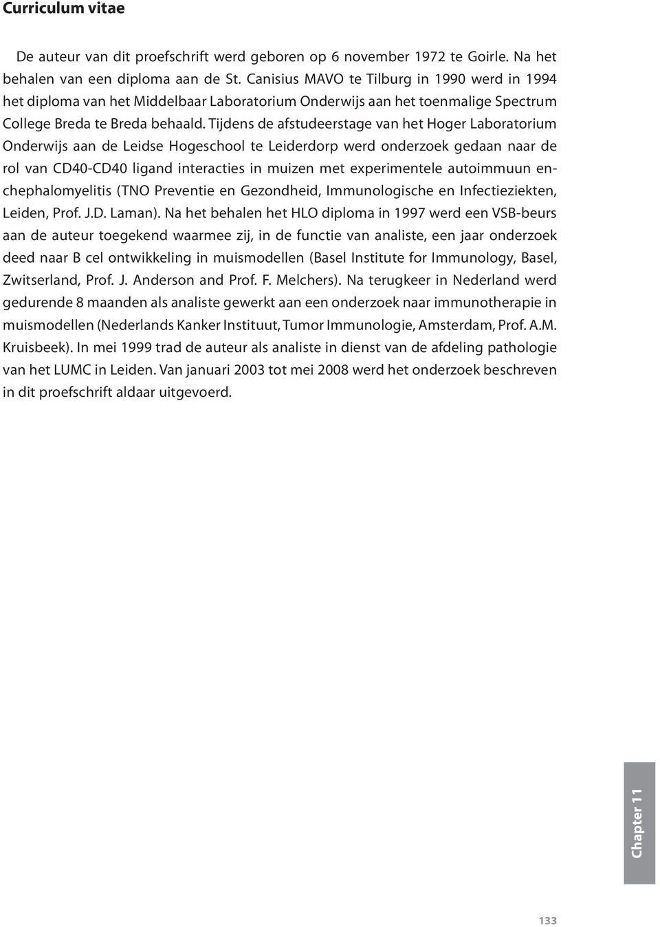 Tijdens de afstudeerstage van het Hoger Laboratorium Onderwijs aan de Leidse Hogeschool te Leiderdorp werd onderzoek gedaan naar de rol van CD40-CD40 ligand interacties in muizen met experimentele