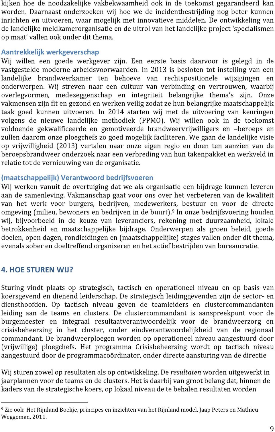 De ontwikkeling van de landelijke meldkamerorganisatie en de uitrol van het landelijke project specialismen op maat vallen ook onder dit thema.