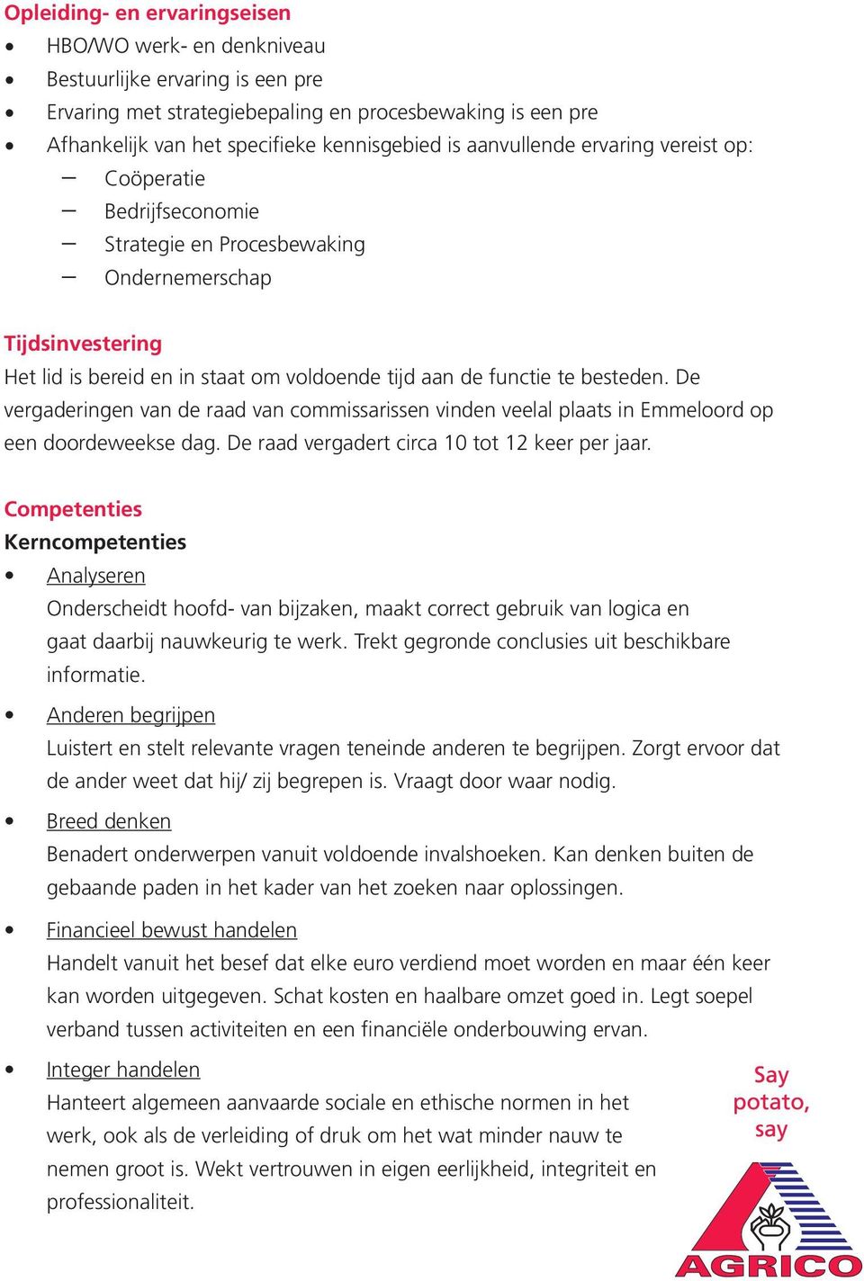 De vergaderingen van de raad van commissarissen vinden veelal plaats in Emmeloord op een doordeweekse dag. De raad vergadert circa 10 tot 12 keer per jaar.